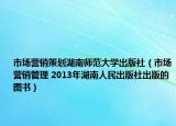 市场营销策划湖南师范大学出版社（市场营销管理 2013年湖南人民出版社出版的图书）
