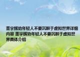 董宇辉劝年轻人不要沉醉于虚拟世界详细内容 董宇辉劝年轻人不要沉醉于虚拟世界具体介绍