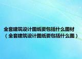 全套建筑设计图纸要包括什么图材（全套建筑设计图纸要包括什么图）