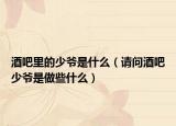 酒吧里的少爷是什么（请问酒吧少爷是做些什么）