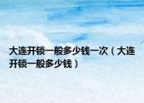 大连开锁一般多少钱一次（大连开锁一般多少钱）