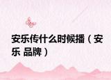 安乐传什么时候播（安乐 品牌）