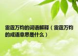 雷霆万钧的词语解释（雷霆万钧的成语意思是什么）