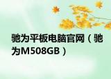 驰为平板电脑官网（驰为M508GB）