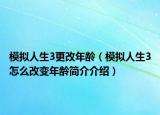 模拟人生3更改年龄（模拟人生3怎么改变年龄简介介绍）