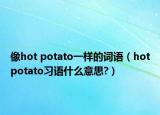 像hot potato一样的词语（hotpotato习语什么意思?）