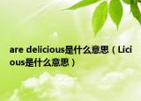 are delicious是什么意思（Licious是什么意思）