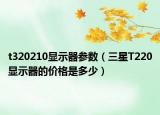 t320210显示器参数（三星T220显示器的价格是多少）