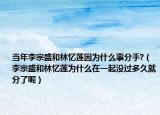当年李宗盛和林忆莲因为什么事分手?（李宗盛和林忆莲为什么在一起没过多久就分了呢）