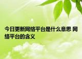 今日更新网络平台是什么意思 网络平台的含义
