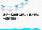 休学一般用什么理由（休学理由一般有哪些）