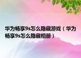 华为畅享9s怎么隐藏游戏（华为畅享9s怎么隐藏相册）