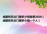 成都欢乐谷门票多少钱套票2020（成都欢乐谷门票多少钱一个人）