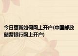 今日更新如何网上开户(中国邮政储蓄银行网上开户)