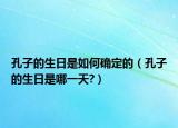 孔子的生日是如何确定的（孔子的生日是哪一天?）
