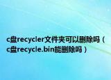 c盘recycler文件夹可以删除吗（c盘recycle.bin能删除吗）