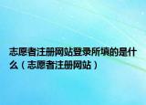 志愿者注册网站登录所填的是什么（志愿者注册网站）