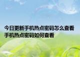 今日更新手机热点密码怎么查看 手机热点密码如何查看