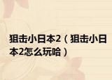 狙击小日本2（狙击小日本2怎么玩哈）