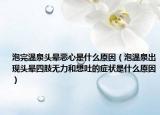 泡完温泉头晕恶心是什么原因（泡温泉出现头晕四肢无力和想吐的症状是什么原因）