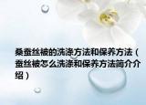 桑蚕丝被的洗涤方法和保养方法（蚕丝被怎么洗涤和保养方法简介介绍）