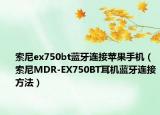 索尼ex750bt蓝牙连接苹果手机（索尼MDR-EX750BT耳机蓝牙连接方法）