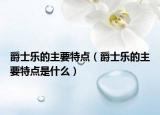 爵士乐的主要特点（爵士乐的主要特点是什么）
