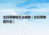 生料带缠绕方法视频（生料带缠绕方法）