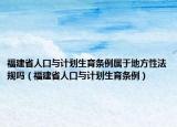 福建省人口与计划生育条例属于地方性法规吗（福建省人口与计划生育条例）