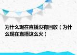 为什么现在直播没有回放（为什么现在直播这么火）