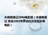 木偶奇遇记1996电影版（木偶奇遇记 意美2002年罗伯托贝尼尼执导电影）