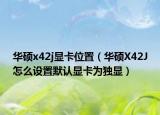 华硕x42j显卡位置（华硕X42J怎么设置默认显卡为独显）
