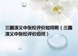 三国演义中张松评价如何呢（三国演义中张松评价如何）