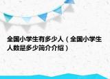 全国小学生有多少人（全国小学生人数是多少简介介绍）