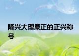 隆兴大理康正的正兴称号