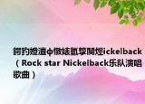 鍔犳嬁澶ф憞婊氫箰闃烴ickelback（Rock star Nickelback乐队演唱歌曲）
