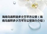 海南岛面积是多少万平方公里（海南岛面积多少万平方公里简介介绍）