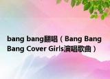 bang bang翻唱（Bang Bang Bang Cover Girls演唱歌曲）