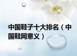 中国鞋子十大排名（中国鞋网意义）