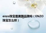 enzo珠宝是美国品牌吗（ENZO珠宝怎么样）