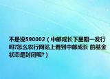 不是说590002（中邮成长下星期一发行吗?怎么农行网站上看到中邮成长 的基金状态是封闭呢?）