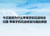 今日更新为什么苹果手机玩游戏会闪退 苹果手机玩游戏会闪退的原因