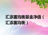汇添富均衡基金净值（汇添富均衡）