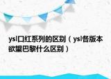 ysl口红系列的区别（ysl各版本欲望巴黎什么区别）