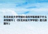 东北农业大学学报社会科学版是属于什么类型期刊（《东北农业大学学报》是几级期刊）