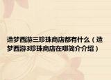 造梦西游三珍珠商店都有什么（造梦西游3珍珠商店在哪简介介绍）