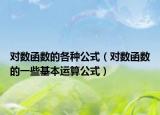 对数函数的各种公式（对数函数的一些基本运算公式）