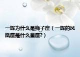 一辉为什么是狮子座（一辉的凤凰座是什么星座?）