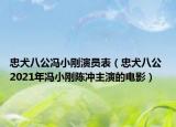 忠犬八公冯小刚演员表（忠犬八公 2021年冯小刚陈冲主演的电影）