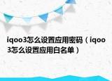 iqoo3怎么设置应用密码（iqoo3怎么设置应用白名单）